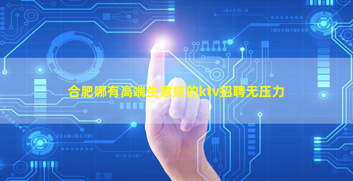 合肥哪有高端生意好的ktv招聘无压力